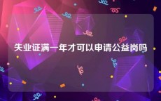 失业证满一年才可以申请公益岗吗