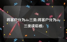 将客户分为abc三类(将客户分为abc三类读后感)