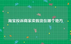 淘宝投诉商家卖假货在哪个地方