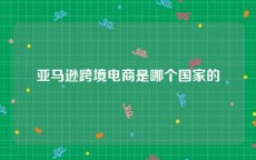 亚马逊跨境电商是哪个国家的