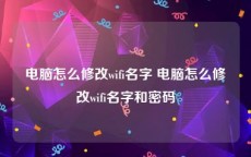 电脑怎么修改wifi名字 电脑怎么修改wifi名字和密码