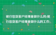 银行信贷客户经理是做什么的(银行信贷客户经理是做什么的工作)