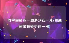 简单窗帘布一般多少钱一米(普通窗帘布多少钱一米)