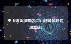 巫山烤鱼加盟店(巫山烤鱼加盟店加盟店)