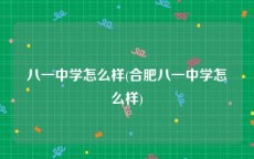 八一中学怎么样(合肥八一中学怎么样)