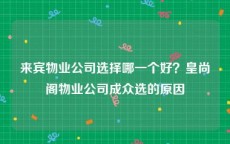 来宾物业公司选择哪一个好？皇尚阁物业公司成众选的原因