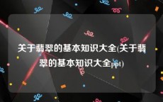 关于翡翠的基本知识大全(关于翡翠的基本知识大全ppt)