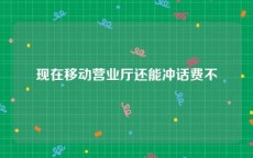 现在移动营业厅还能冲话费不