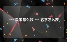  *** 卖家怎么改 *** 名字怎么改