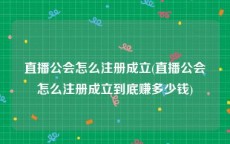 直播公会怎么注册成立(直播公会怎么注册成立到底赚多少钱)