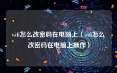 wifi怎么改密码在电脑上〈wifi怎么改密码在电脑上操作〉