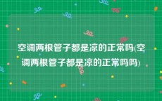 空调两根管子都是凉的正常吗(空调两根管子都是凉的正常吗吗)