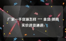 厂家一手货源怎样 *** 拿货(微商实价进货通道)