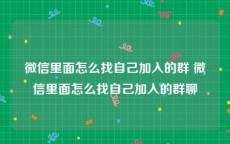 微信里面怎么找自己加入的群 微信里面怎么找自己加入的群聊