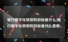 银行数字化转型的目标是什么(银行数字化转型的目标是什么意思)