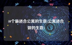 40个最适合公寓的生意(公寓适合做的生意)
