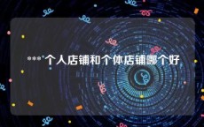 *** 个人店铺和个体店铺哪个好