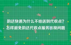 韵达快递为什么不给送到代收点？怎样避免韵达代收点服务出现问题