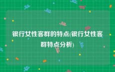 银行女性客群的特点(银行女性客群特点分析)