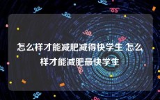 怎么样才能减肥减得快学生 怎么样才能减肥最快学生
