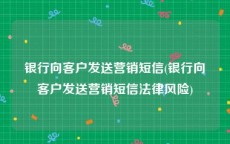 银行向客户发送营销短信(银行向客户发送营销短信法律风险)