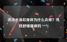 洗冷水澡后身体为什么会痒？寻找舒缓瘙痒的 *** 