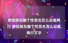微信朋友圈个性签名怎么设置两行 微信朋友圈个性签名怎么设置两行文字