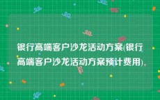 银行高端客户沙龙活动方案(银行高端客户沙龙活动方案预计费用)