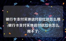 银行卡支付实体店付款红包怎么用(银行卡支付实体店付款红包怎么用不了)