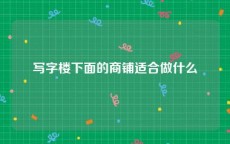 写字楼下面的商铺适合做什么
