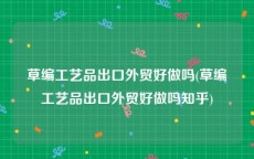 草编工艺品出口外贸好做吗(草编工艺品出口外贸好做吗知乎)