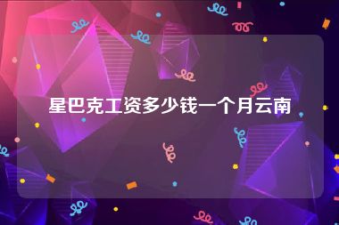 星巴克工资多少钱一个月云南