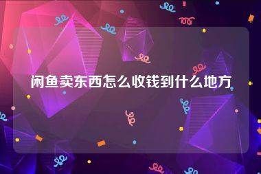 闲鱼卖东西怎么收钱到什么地方