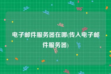 电子邮件服务器在哪(传入电子邮件服务器)