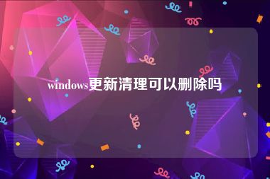 windows更新清理可以删除吗