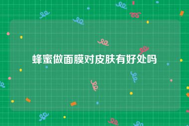 蜂蜜做面膜对皮肤有好处吗