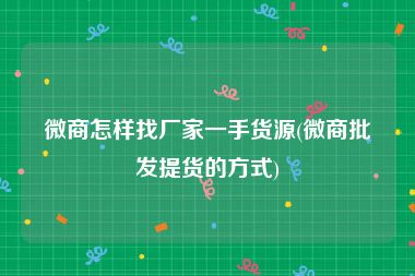 微商怎样找厂家一手货源(微商批发提货的方式)