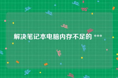 解决笔记本电脑内存不足的 *** 