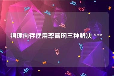物理内存使用率高的三种解决 *** 