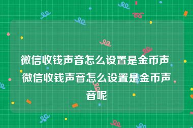 微信收钱声音怎么设置是金币声 微信收钱声音怎么设置是金币声音呢