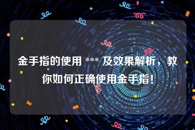 金手指的使用 *** 及效果解析，教你如何正确使用金手指！