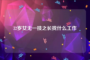 32岁女无一技之长找什么工作