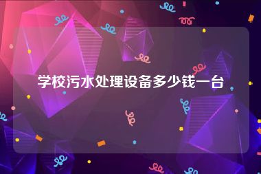 学校污水处理设备多少钱一台