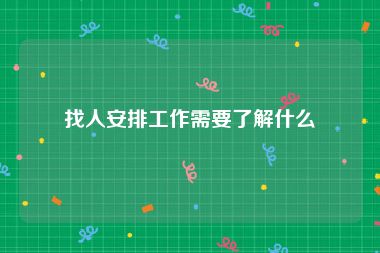 找人安排工作需要了解什么