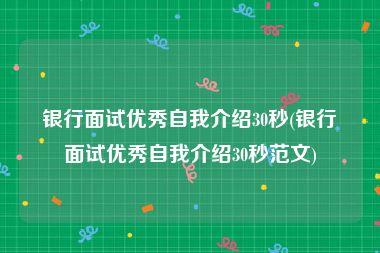 银行面试优秀自我介绍30秒(银行面试优秀自我介绍30秒范文)