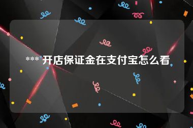  *** 开店保证金在支付宝怎么看