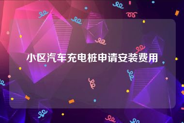 小区汽车充电桩申请安装费用