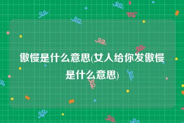 傲慢是什么意思(女人给你发傲慢是什么意思)