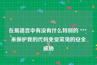 在易语言中有没有什么特别的 *** 来保护我的代码免受常见的安全威胁