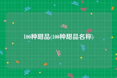 100种甜品(100种甜品名称)